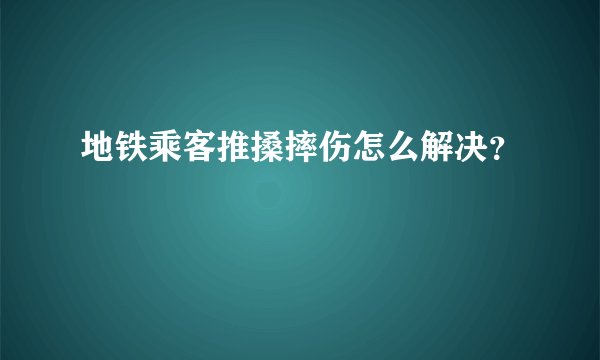 地铁乘客推搡摔伤怎么解决？