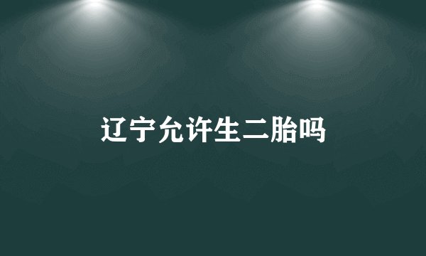 辽宁允许生二胎吗