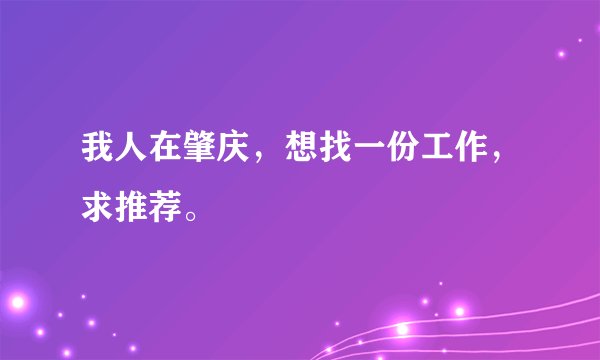 我人在肇庆,想找一份工作,求推荐。