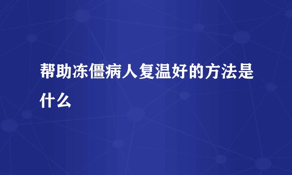 帮助冻僵病人复温好的方法是什么