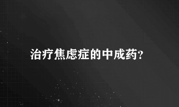 治疗焦虑症的中成药？