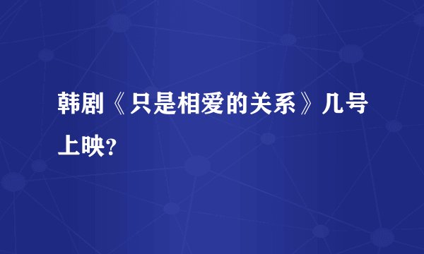 韩剧《只是相爱的关系》几号上映？