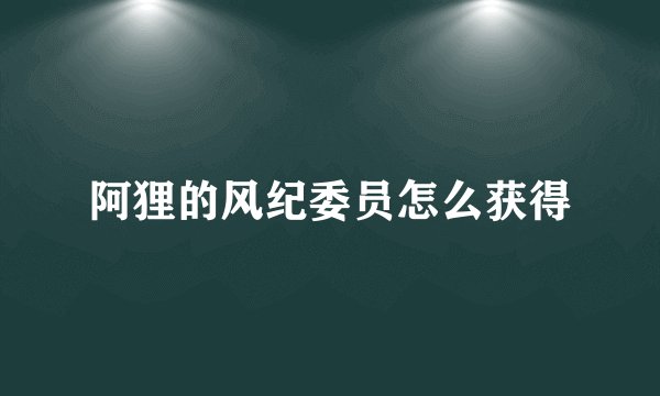 阿狸的风纪委员怎么获得
