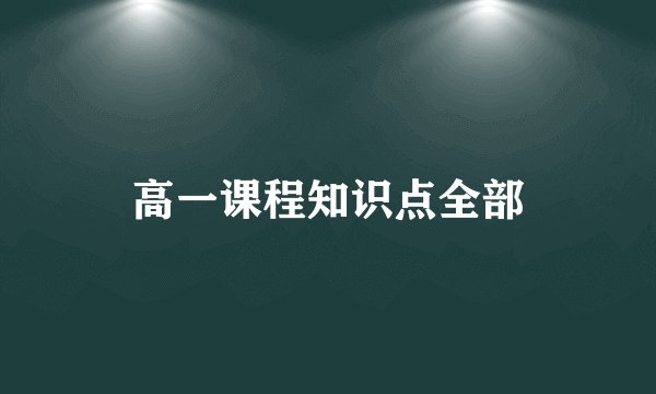 高一课程知识点全部