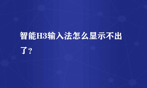 智能H3输入法怎么显示不出了?