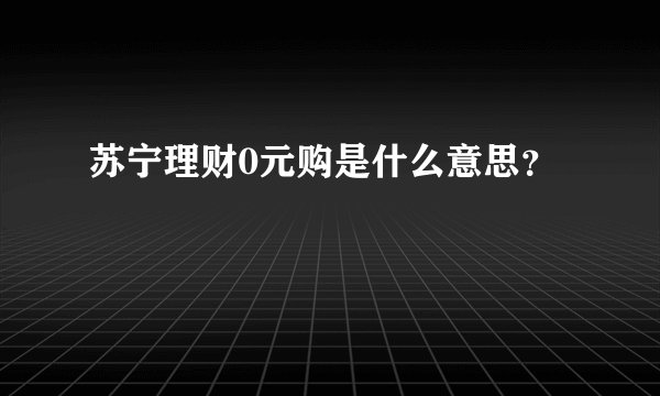 苏宁理财0元购是什么意思？