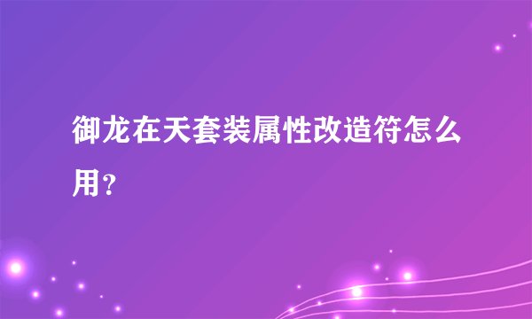 御龙在天套装属性改造符怎么用?