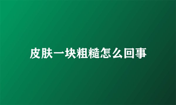 皮肤一块粗糙怎么回事