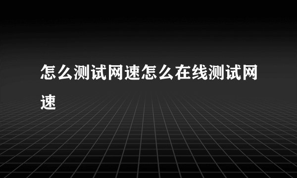怎么测试网速怎么在线测试网速
