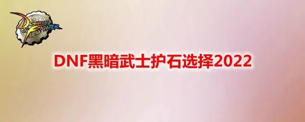 DNF黑暗武士护石选择2022