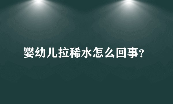 婴幼儿拉稀水怎么回事？