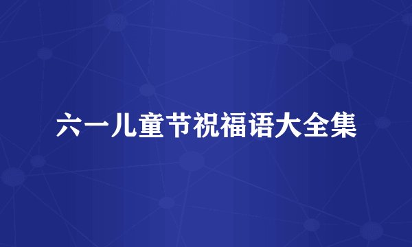六一儿童节祝福语大全集