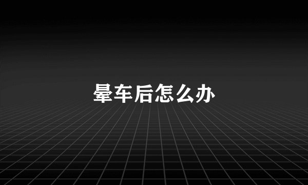 晕车后怎么办