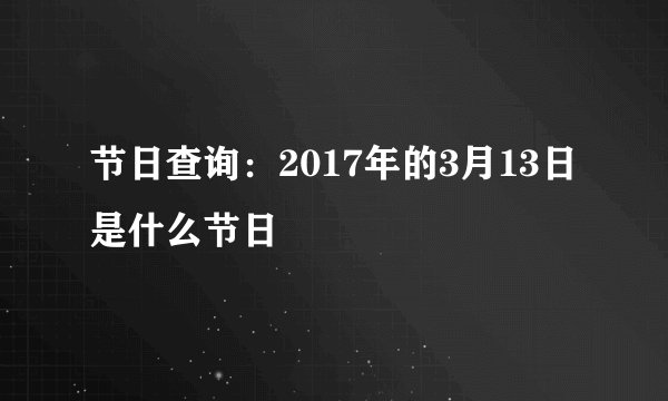 节日查询：2017年的3月13日是什么节日