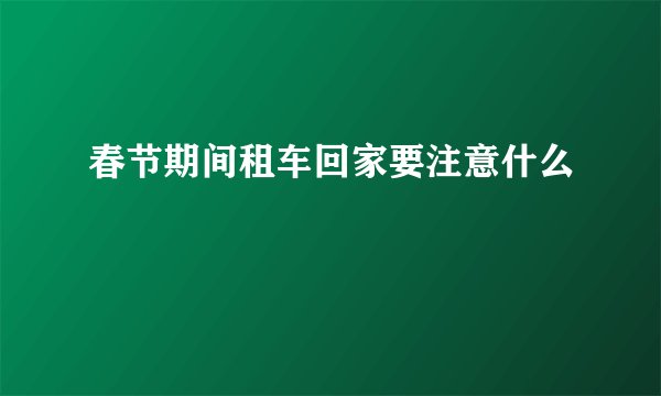 春节期间租车回家要注意什么