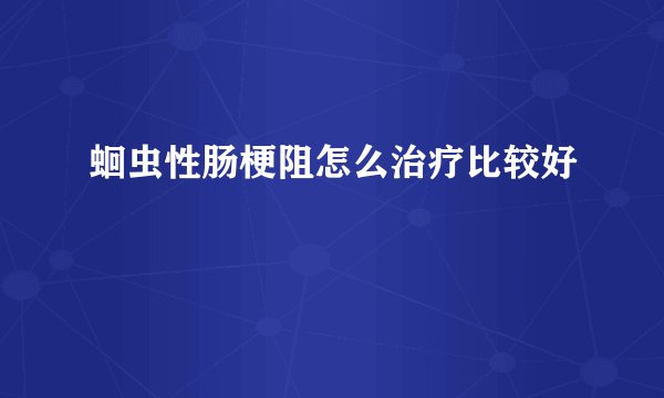 蛔虫性肠梗阻怎么治疗比较好