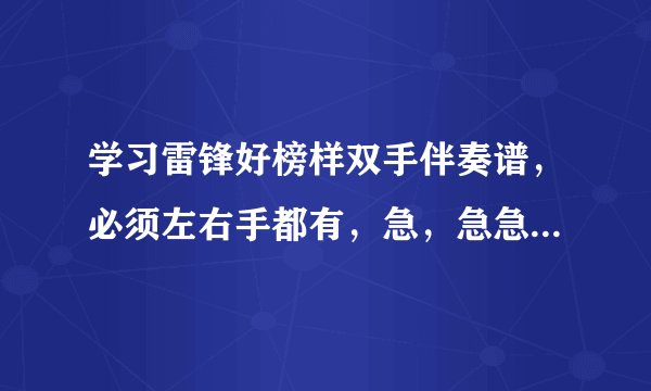 学习雷锋好榜样双手伴奏谱，必须左右手都有，急，急急！！！！！！！
