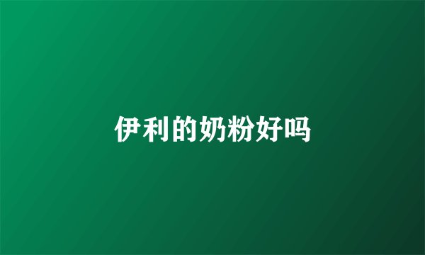 伊利的奶粉好吗