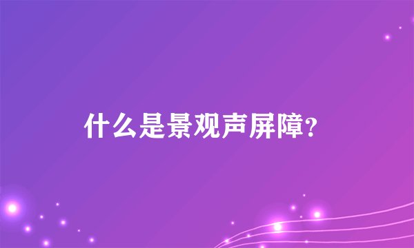 什么是景观声屏障？