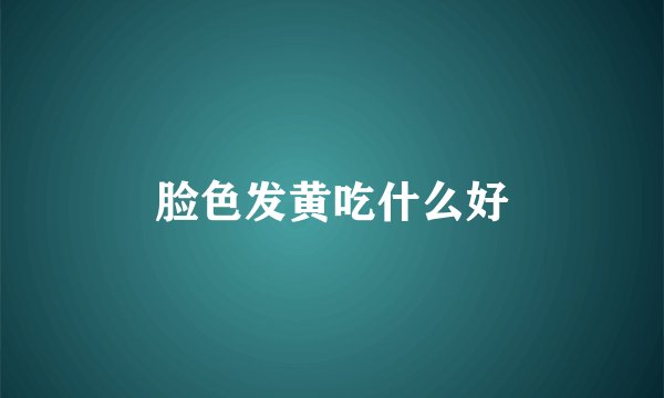 脸色发黄吃什么好