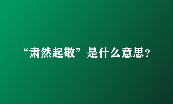 “肃然起敬”是什么意思？