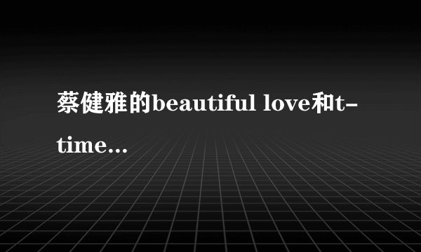 蔡健雅的beautiful love和t-time，有什么区别？