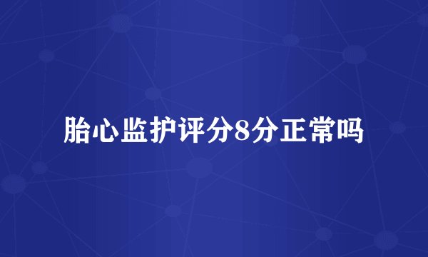 胎心监护评分8分正常吗