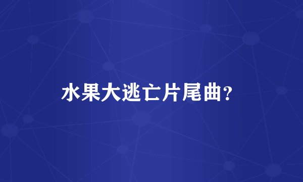水果大逃亡片尾曲？