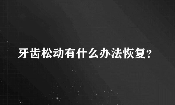 牙齿松动有什么办法恢复？