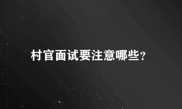 村官面试要注意哪些？