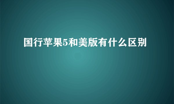 国行苹果5和美版有什么区别