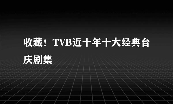 收藏！TVB近十年十大经典台庆剧集