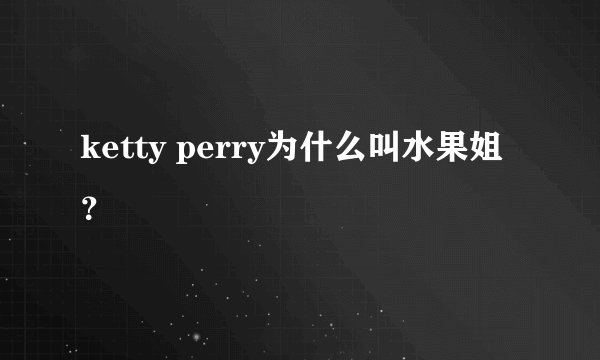 ketty perry为什么叫水果姐?