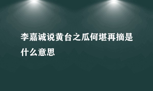 李嘉诚说黄台之瓜何堪再摘是什么意思