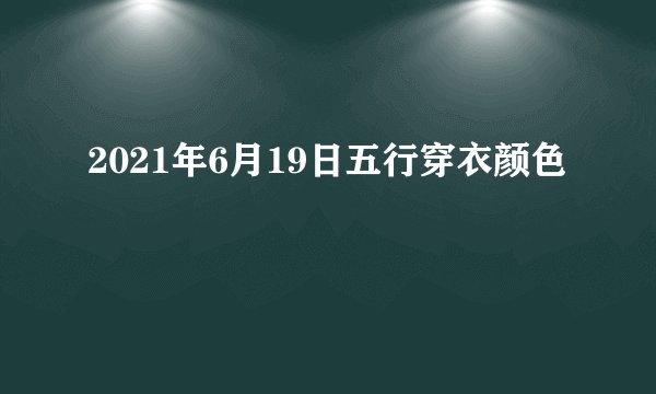 2021年6月19日五行穿衣颜色