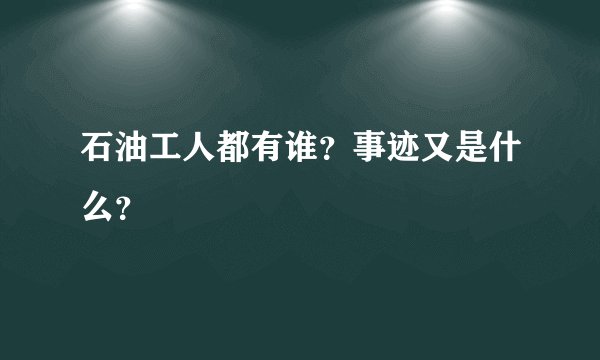石油工人都有谁？事迹又是什么？