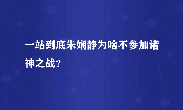 一站到底朱娴静为啥不参加诸神之战？