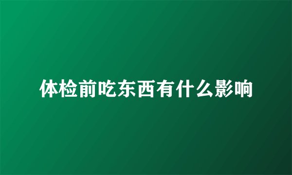 体检前吃东西有什么影响
