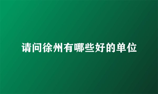 请问徐州有哪些好的单位