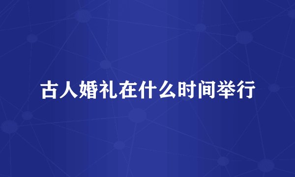 古人婚礼在什么时间举行