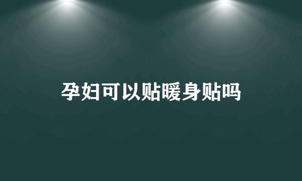 孕妇可以贴暖身贴吗