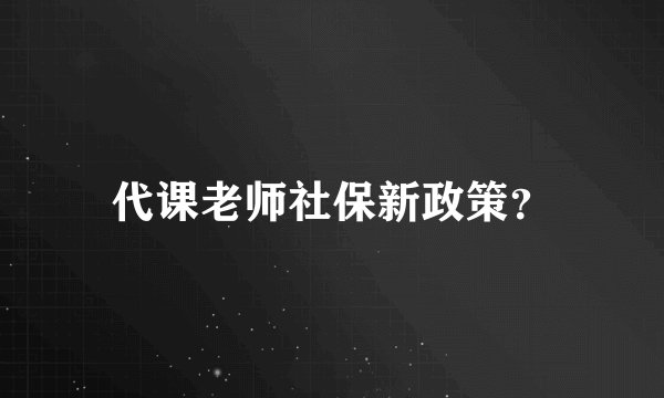 代课老师社保新政策？