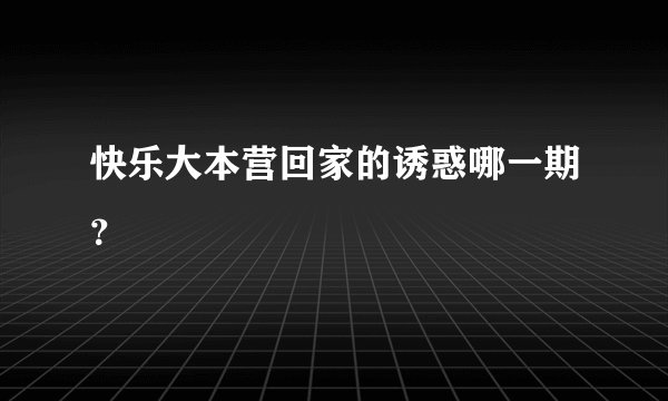 快乐大本营回家的诱惑哪一期？