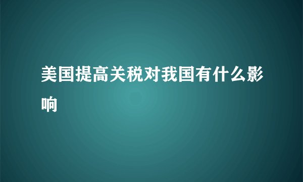美国提高关税对我国有什么影响