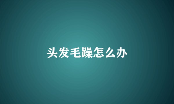 头发毛躁怎么办