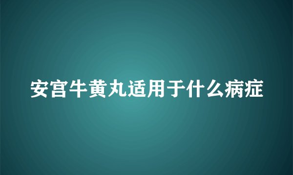 安宫牛黄丸适用于什么病症