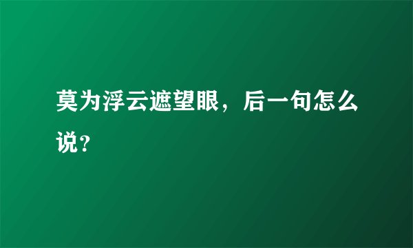 莫为浮云遮望眼，后一句怎么说？