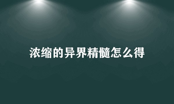 浓缩的异界精髓怎么得