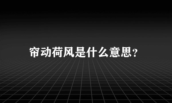 帘动荷风是什么意思？