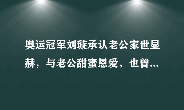 奥运冠军刘璇承认老公家世显赫,与老公甜蜜恩爱,也曾因吃饭争执